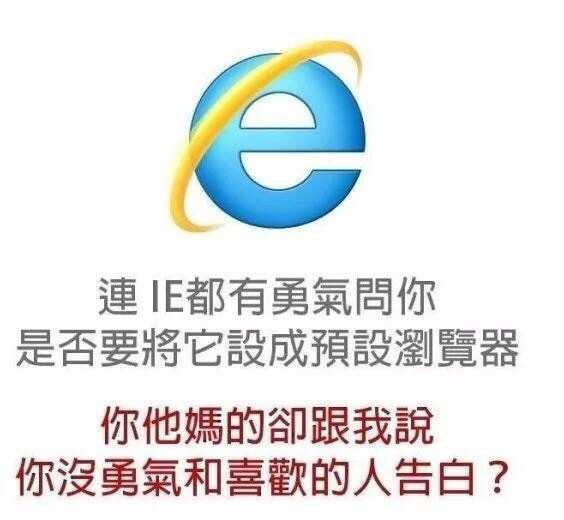 连 IE 都有勇气问你 是否要将它设成预设浏览器 你他妈的却跟我说你没勇气和喜欢的人告白